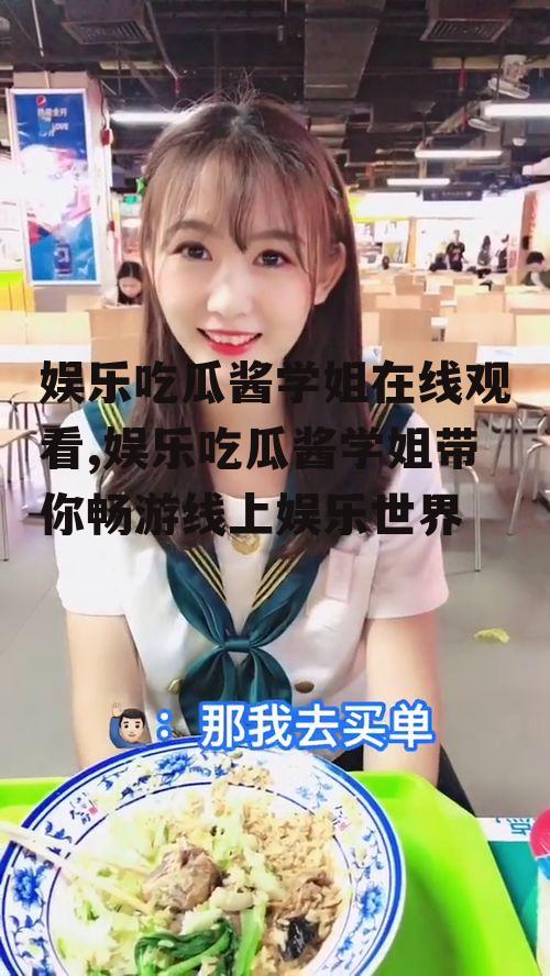 娱乐吃瓜酱学姐在线观看,娱乐吃瓜酱学姐带你畅游线上娱乐世界