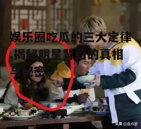 娱乐圈吃瓜的三大定律,揭秘明星背后的真相与秘密