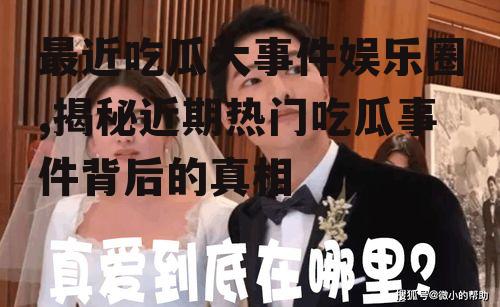 最近吃瓜大事件娱乐圈,揭秘近期热门吃瓜事件背后的真相