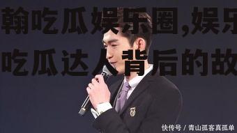 张翰吃瓜娱乐圈,娱乐圈吃瓜达人背后的故事