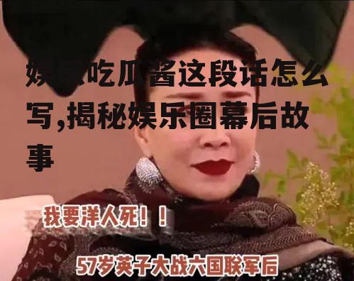 娱乐吃瓜酱这段话怎么写,揭秘娱乐圈幕后故事