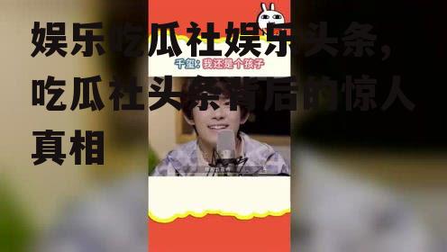 娱乐吃瓜社娱乐头条,吃瓜社头条背后的惊人真相