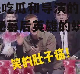 娱乐吃瓜和导演的区别,揭秘幕后英雄的蜕变之路