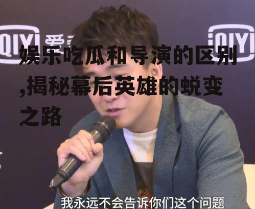 娱乐吃瓜和导演的区别,揭秘幕后英雄的蜕变之路