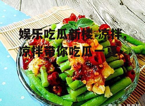 娱乐吃瓜新楼 凉拌,凉拌带你吃瓜一夏