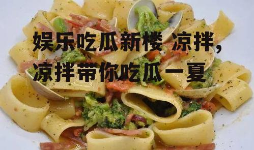 娱乐吃瓜新楼 凉拌,凉拌带你吃瓜一夏