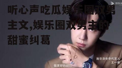 听心声吃瓜娱乐圈双男主文,娱乐圈双男主的甜蜜纠葛