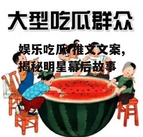 娱乐吃瓜 推文文案,揭秘明星幕后故事