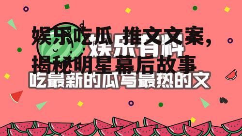 娱乐吃瓜 推文文案,揭秘明星幕后故事