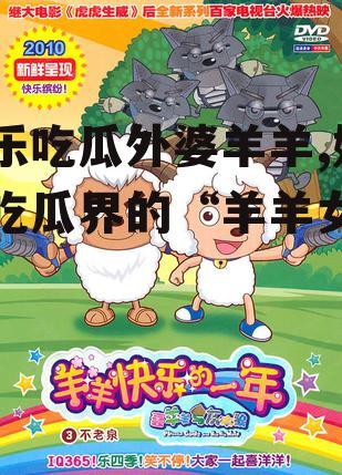 娱乐吃瓜外婆羊羊,娱乐吃瓜界的“羊羊女神”