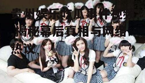 贵州娱乐吃瓜事件视频,揭秘幕后真相与网络热议