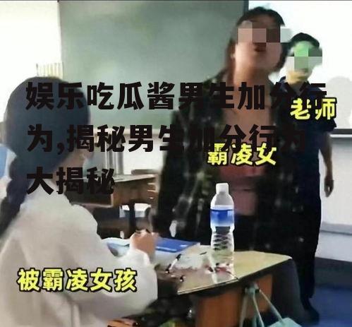 娱乐吃瓜酱男生加分行为,揭秘男生加分行为大揭秘