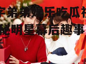 四字弟弟娱乐吃瓜视频,揭秘明星幕后趣事