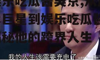 娱乐吃瓜酱吴京,从武术巨星到娱乐吃瓜酱，揭秘他的跨界人生