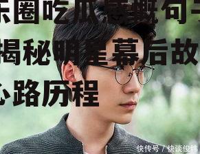 娱乐圈吃瓜感慨句子大全,揭秘明星幕后故事与心路历程