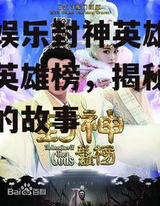吃瓜娱乐封神英雄榜,封神英雄榜，揭秘神话背后的故事
