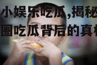 小小娱乐吃瓜,揭秘娱乐圈吃瓜背后的真相