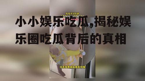 小小娱乐吃瓜,揭秘娱乐圈吃瓜背后的真相