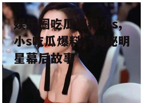 娱乐圈吃瓜爆料小s,小s吃瓜爆料，揭秘明星幕后故事