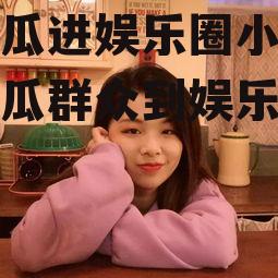 为吃瓜进娱乐圈小说,从吃瓜群众到娱乐圈风云