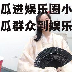 为吃瓜进娱乐圈小说,从吃瓜群众到娱乐圈风云