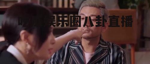 吃瓜娱乐圈八卦直播