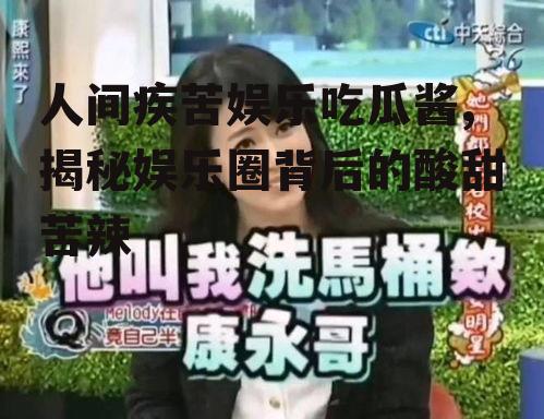 人间疾苦娱乐吃瓜酱,揭秘娱乐圈背后的酸甜苦辣