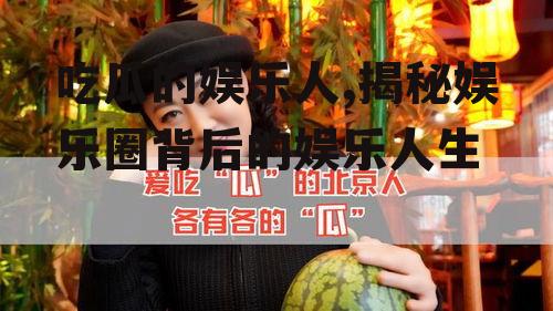 吃瓜的娱乐人,揭秘娱乐圈背后的娱乐人生