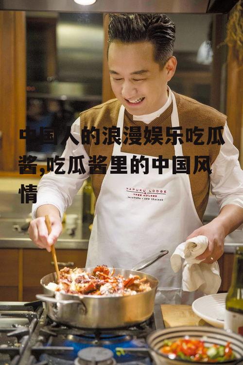中国人的浪漫娱乐吃瓜酱,吃瓜酱里的中国风情