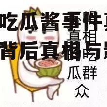 娱乐吃瓜酱事件真相,揭秘背后真相与影响