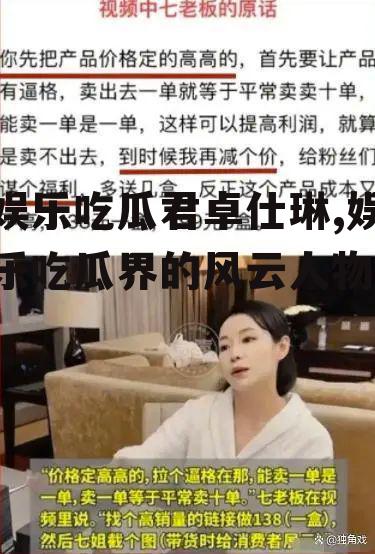 娱乐吃瓜君卓仕琳,娱乐吃瓜界的风云人物