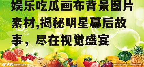 娱乐吃瓜画布背景图片素材,揭秘明星幕后故事,尽在视觉盛宴