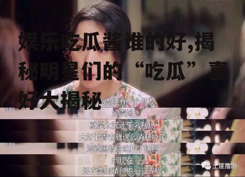 娱乐吃瓜酱谁的好,揭秘明星们的“吃瓜”喜好大揭秘