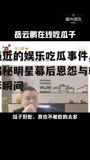 最近的娱乐吃瓜事件,揭秘明星幕后恩怨与精彩瞬间