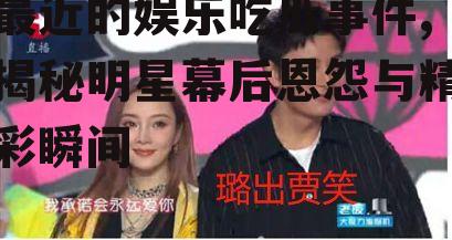 最近的娱乐吃瓜事件,揭秘明星幕后恩怨与精彩瞬间