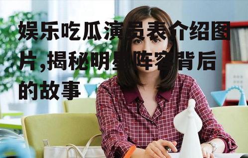 娱乐吃瓜演员表介绍图片,揭秘明星阵容背后的故事