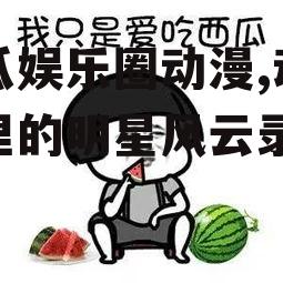 吃瓜娱乐圈动漫,动漫圈里的明星风云录