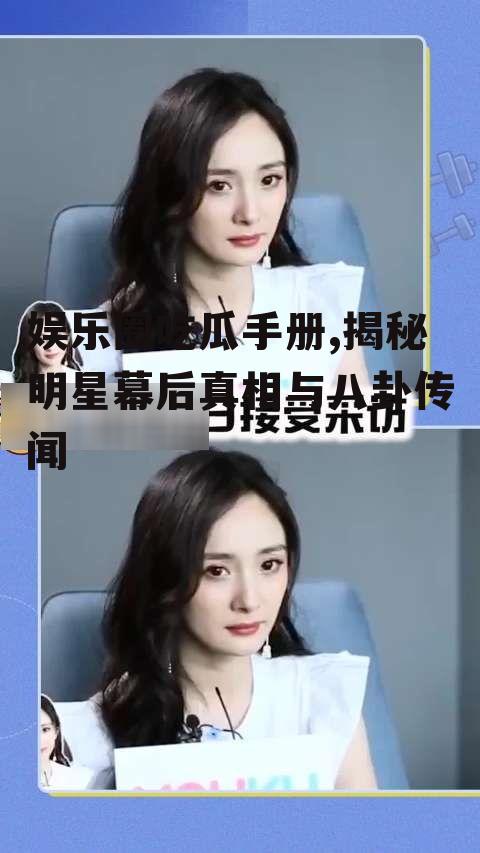 娱乐圈吃瓜手册,揭秘明星幕后真相与八卦传闻