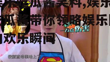 娱乐吃瓜酱笑料,娱乐吃瓜酱带你领略娱乐圈的欢乐瞬间