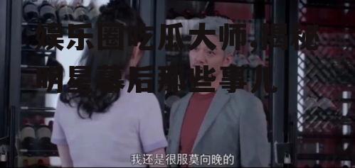 娱乐圈吃瓜大师,揭秘明星幕后那些事儿