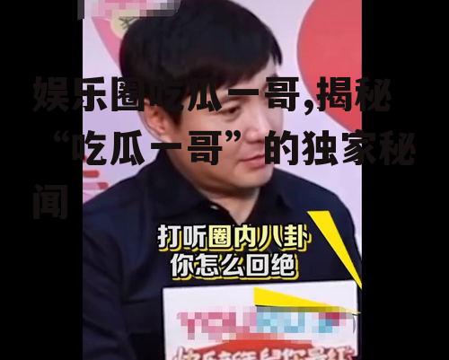 娱乐圈吃瓜一哥,揭秘“吃瓜一哥”的独家秘闻