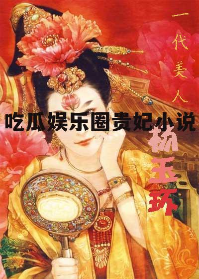 吃瓜娱乐圈贵妃小说