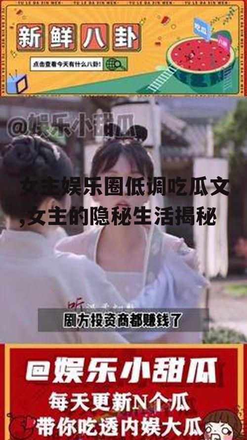 女主娱乐圈低调吃瓜文,女主的隐秘生活揭秘