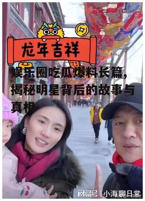 娱乐圈吃瓜爆料长篇,揭秘明星背后的故事与真相