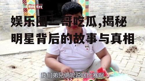 娱乐圈二哥吃瓜,揭秘明星背后的故事与真相