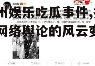 贵州娱乐吃瓜事件,揭秘网络舆论的风云变幻