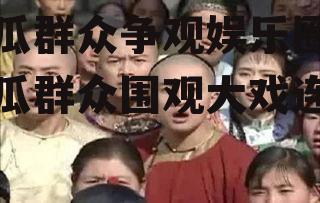 吃瓜群众争观娱乐圈,吃瓜群众围观大戏连连