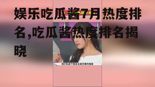 娱乐吃瓜酱7月热度排名,吃瓜酱热度排名揭晓