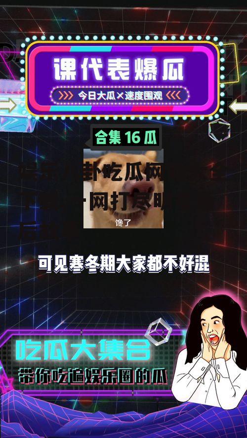 娱乐八卦吃瓜网站大全下载,一网打尽明星幕后故事