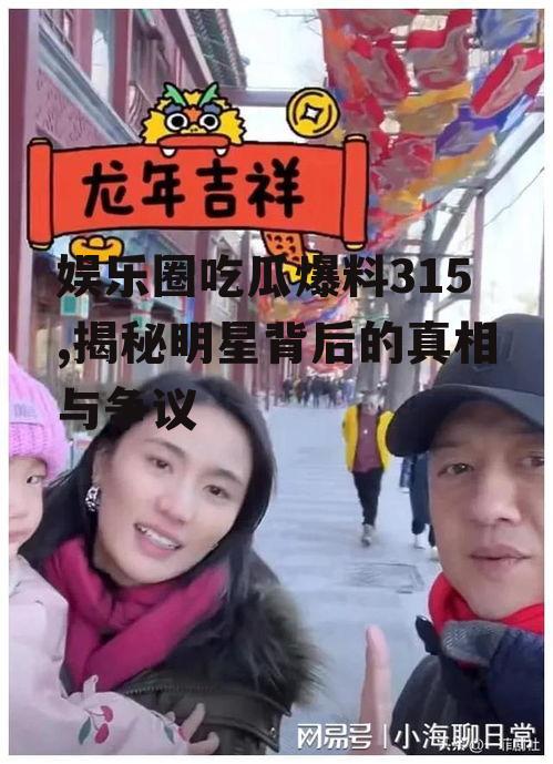 娱乐圈吃瓜爆料315,揭秘明星背后的真相与争议